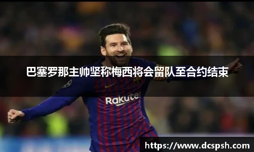 巴塞罗那主帅坚称梅西将会留队至合约结束