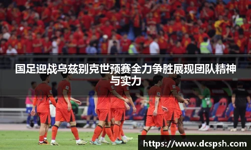 国足迎战乌兹别克世预赛全力争胜展现团队精神与实力