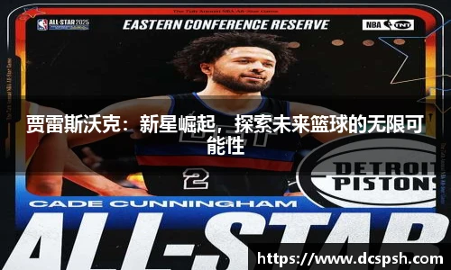 贾雷斯沃克：新星崛起，探索未来篮球的无限可能性