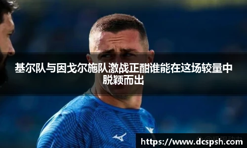 基尔队与因戈尔施队激战正酣谁能在这场较量中脱颖而出