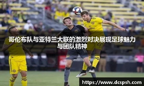 哥伦布队与亚特兰大联的激烈对决展现足球魅力与团队精神