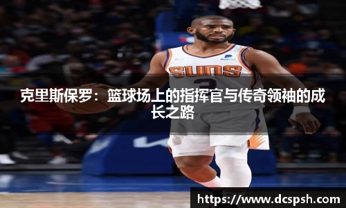 克里斯保罗：篮球场上的指挥官与传奇领袖的成长之路
