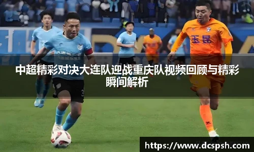 中超精彩对决大连队迎战重庆队视频回顾与精彩瞬间解析